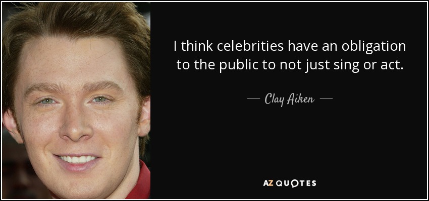 I think celebrities have an obligation to the public to not just sing or act. - Clay Aiken