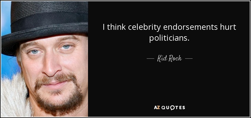 I think celebrity endorsements hurt politicians. - Kid Rock