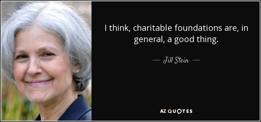 I think, charitable foundations are, in general, a good thing. - Jill Stein