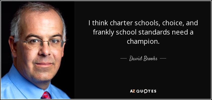 I think charter schools, choice, and frankly school standards need a champion. - David Brooks