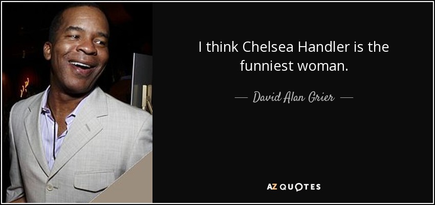 I think Chelsea Handler is the funniest woman. - David Alan Grier