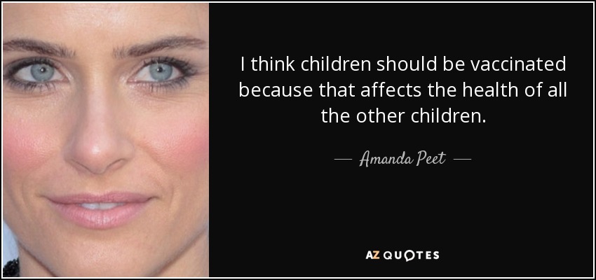 I think children should be vaccinated because that affects the health of all the other children. - Amanda Peet