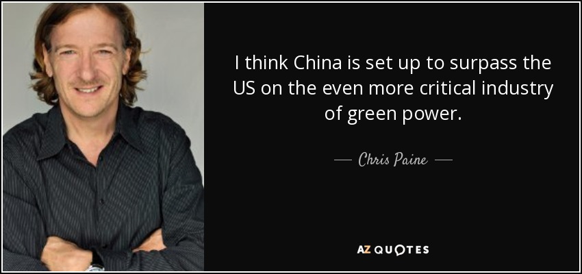 I think China is set up to surpass the US on the even more critical industry of green power. - Chris Paine