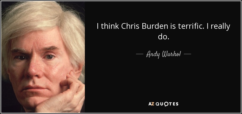 I think Chris Burden is terrific. I really do. - Andy Warhol