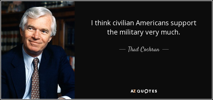 I think civilian Americans support the military very much. - Thad Cochran