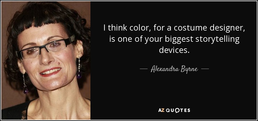 I think color, for a costume designer, is one of your biggest storytelling devices. - Alexandra Byrne