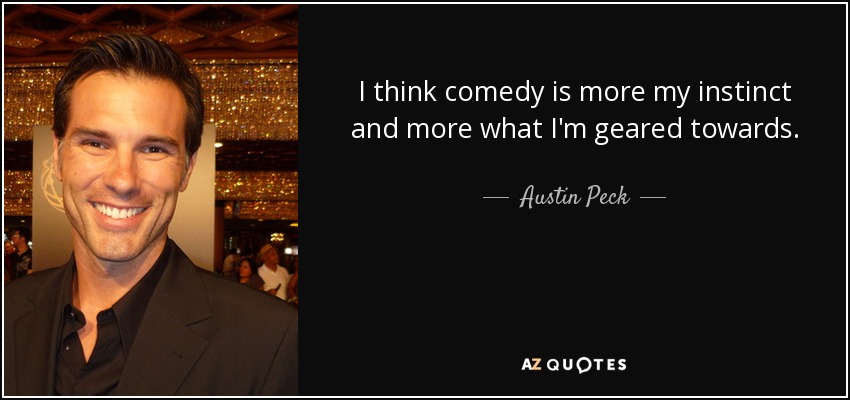 I think comedy is more my instinct and more what I'm geared towards. - Austin Peck