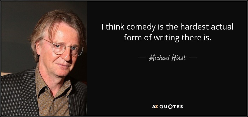 I think comedy is the hardest actual form of writing there is. - Michael Hirst