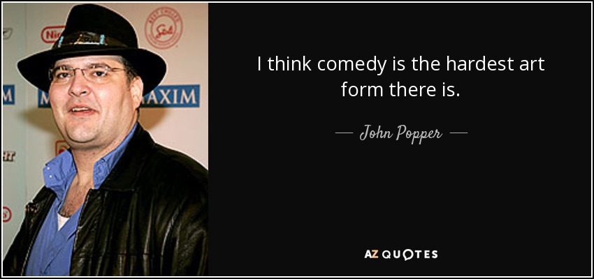 I think comedy is the hardest art form there is. - John Popper