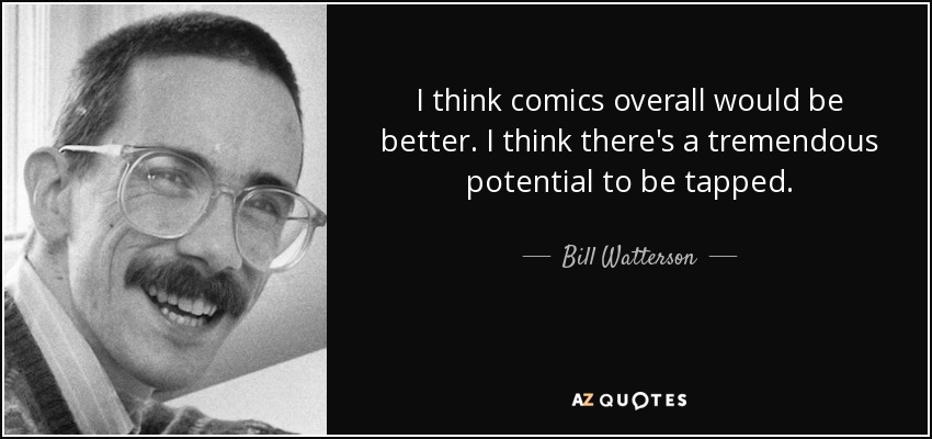 I think comics overall would be better. I think there's a tremendous potential to be tapped. - Bill Watterson
