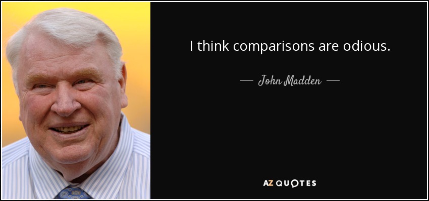 I think comparisons are odious. - John Madden