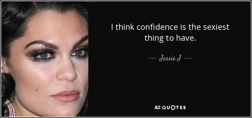I think confidence is the sexiest thing to have. - Jessie J
