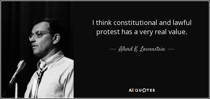 I think constitutional and lawful protest has a very real value. - Allard K. Lowenstein