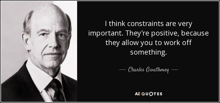 I think constraints are very important. They're positive, because they allow you to work off something. - Charles Gwathmey