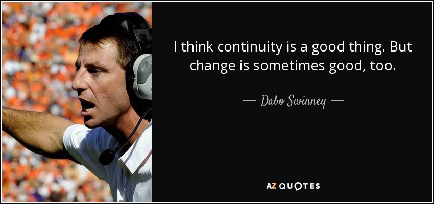 I think continuity is a good thing. But change is sometimes good, too. - Dabo Swinney