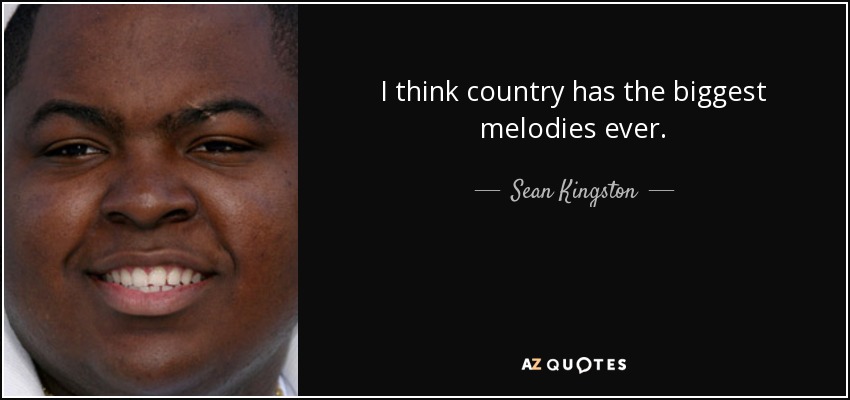 I think country has the biggest melodies ever. - Sean Kingston