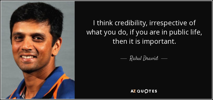 I think credibility, irrespective of what you do, if you are in public life, then it is important. - Rahul Dravid