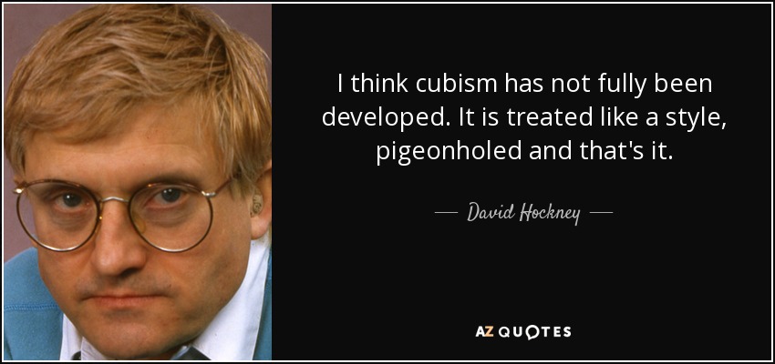 I think cubism has not fully been developed. It is treated like a style, pigeonholed and that's it. - David Hockney
