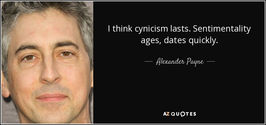 I think cynicism lasts. Sentimentality ages, dates quickly. - Alexander Payne