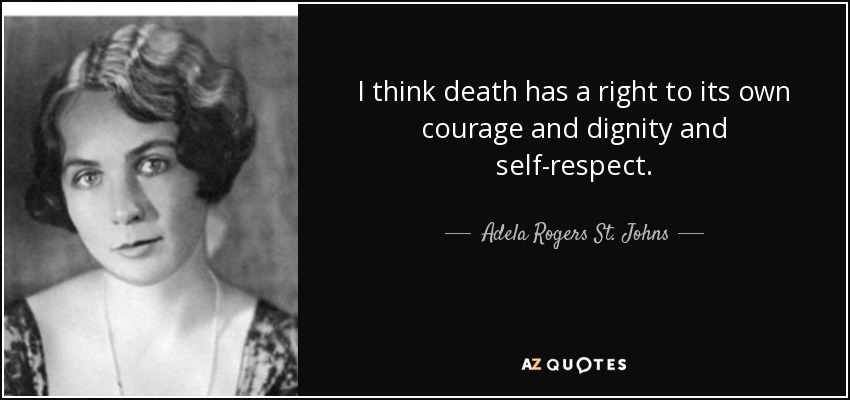 I think death has a right to its own courage and dignity and self-respect. - Adela Rogers St. Johns