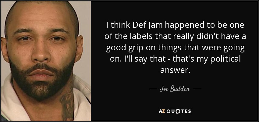 I think Def Jam happened to be one of the labels that really didn't have a good grip on things that were going on. I'll say that - that's my political answer. - Joe Budden
