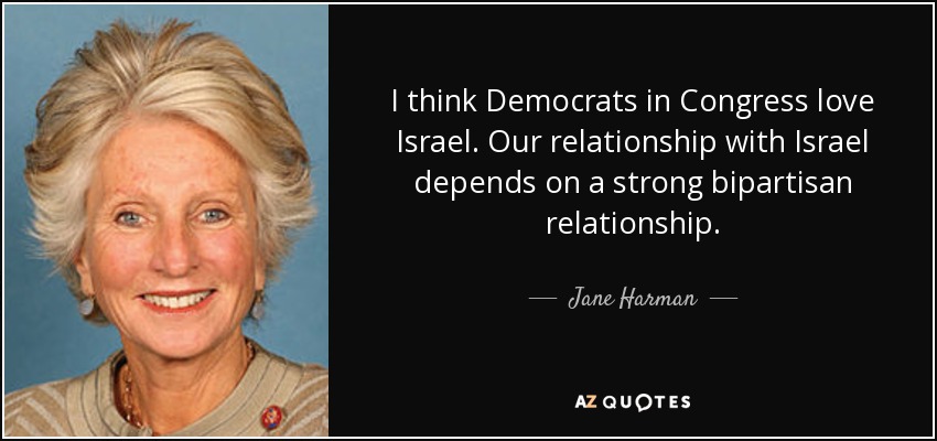 I think Democrats in Congress love Israel. Our relationship with Israel depends on a strong bipartisan relationship. - Jane Harman