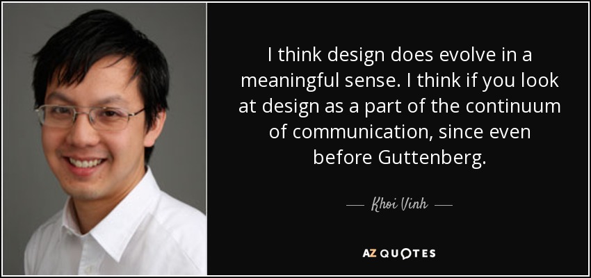 I think design does evolve in a meaningful sense. I think if you look at design as a part of the continuum of communication, since even before Guttenberg. - Khoi Vinh