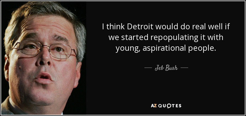 I think Detroit would do real well if we started repopulating it with young, aspirational people. - Jeb Bush