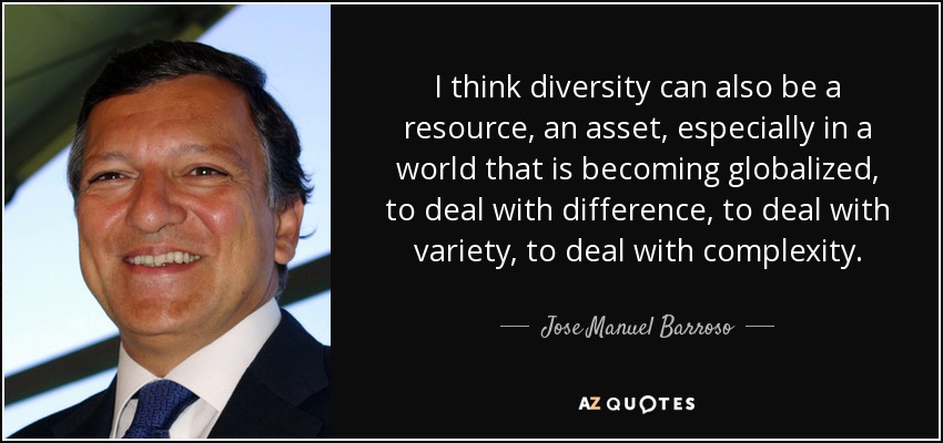 I think diversity can also be a resource, an asset, especially in a world that is becoming globalized, to deal with difference, to deal with variety, to deal with complexity. - Jose Manuel Barroso