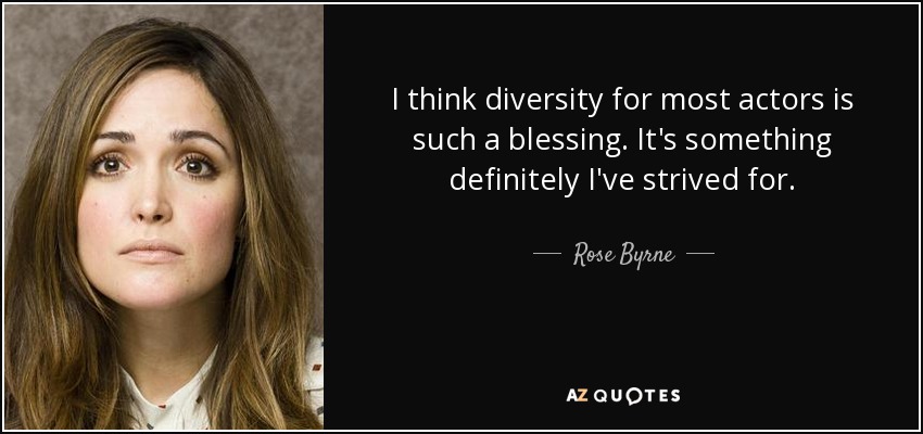 I think diversity for most actors is such a blessing. It's something definitely I've strived for. - Rose Byrne