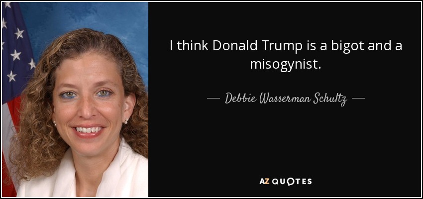 I think Donald Trump is a bigot and a misogynist. - Debbie Wasserman Schultz