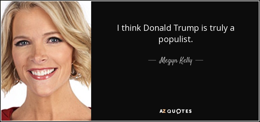 I think Donald Trump is truly a populist. - Megyn Kelly