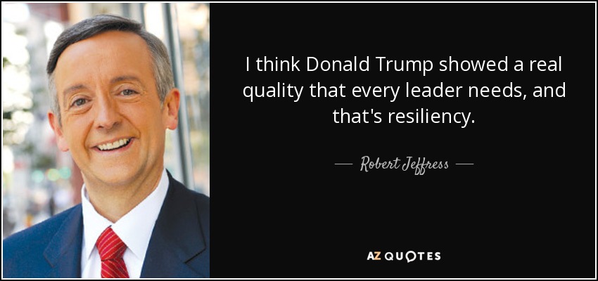 I think Donald Trump showed a real quality that every leader needs, and that's resiliency. - Robert Jeffress