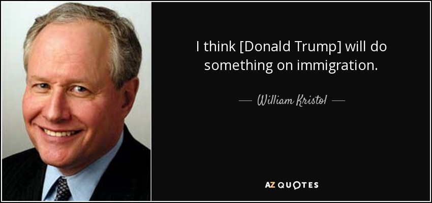 I think [Donald Trump] will do something on immigration. - William Kristol