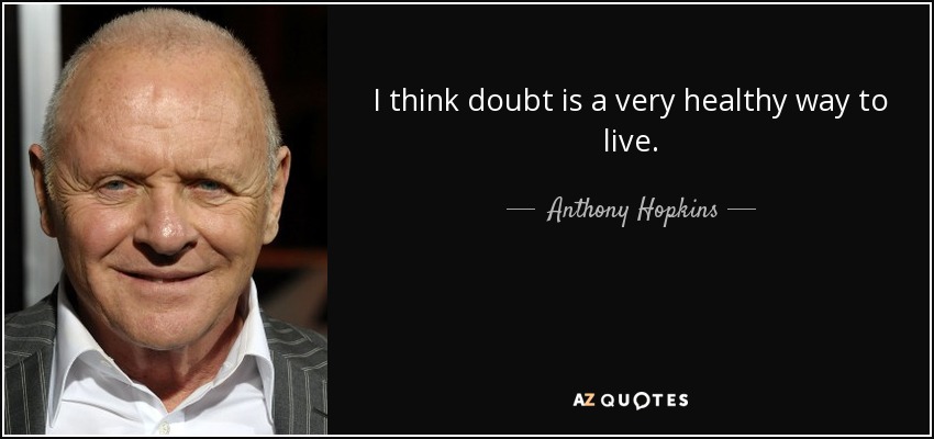 I think doubt is a very healthy way to live. - Anthony Hopkins