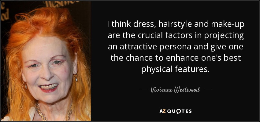 I think dress, hairstyle and make-up are the crucial factors in projecting an attractive persona and give one the chance to enhance one's best physical features. - Vivienne Westwood