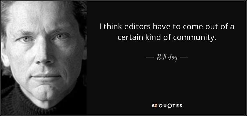 I think editors have to come out of a certain kind of community. - Bill Joy