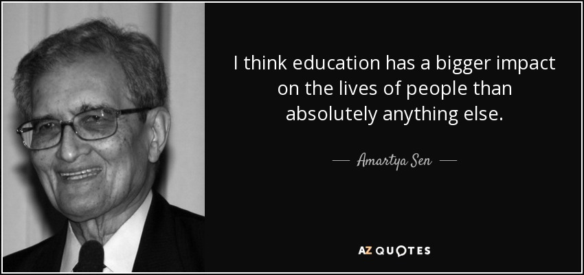 I think education has a bigger impact on the lives of people than absolutely anything else. - Amartya Sen