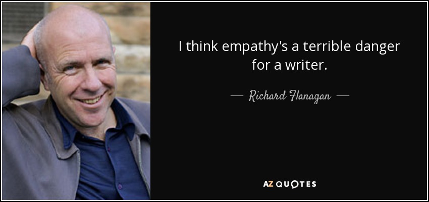 I think empathy's a terrible danger for a writer. - Richard Flanagan