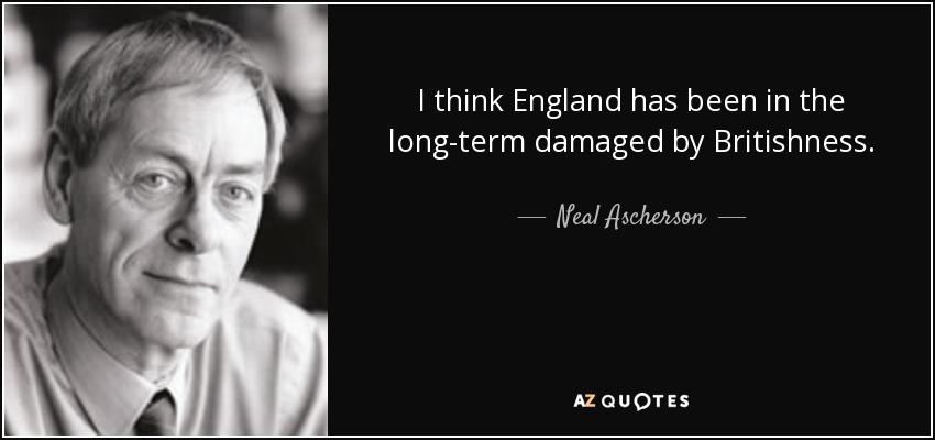 I think England has been in the long-term damaged by Britishness. - Neal Ascherson