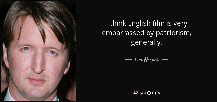 I think English film is very embarrassed by patriotism, generally. - Tom Hooper