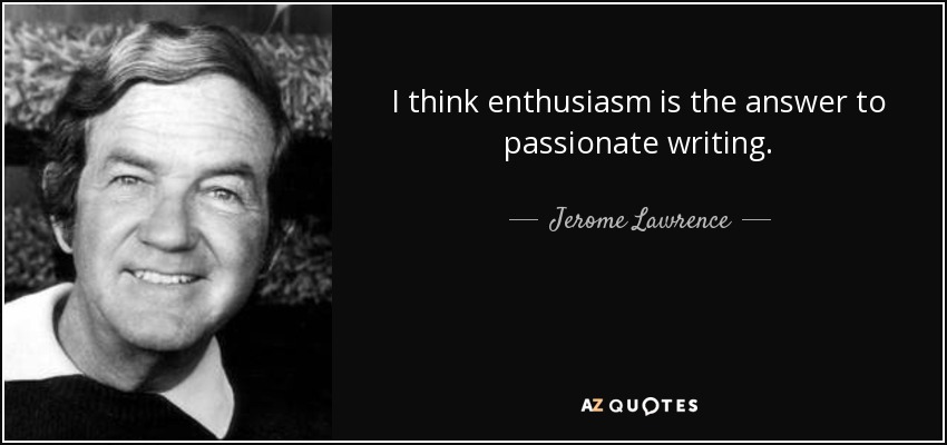 I think enthusiasm is the answer to passionate writing. - Jerome Lawrence
