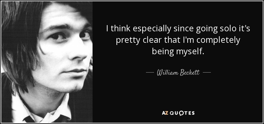 I think especially since going solo it's pretty clear that I'm completely being myself. - William Beckett