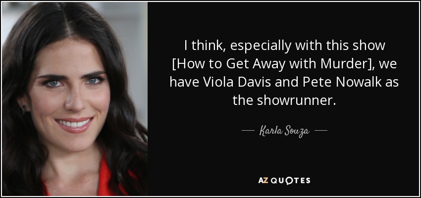 I think, especially with this show [How to Get Away with Murder], we have Viola Davis and Pete Nowalk as the showrunner. - Karla Souza