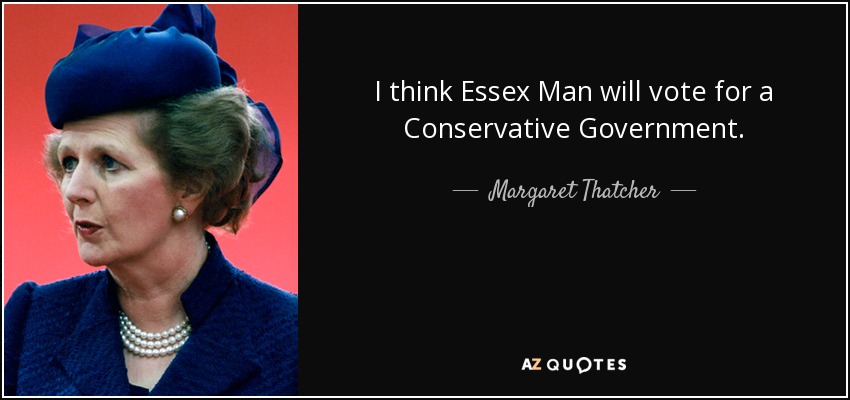 I think Essex Man will vote for a Conservative Government. - Margaret Thatcher