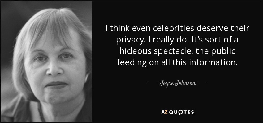 I think even celebrities deserve their privacy. I really do. It's sort of a hideous spectacle, the public feeding on all this information. - Joyce Johnson