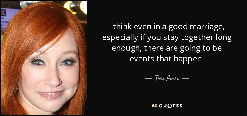 I think even in a good marriage, especially if you stay together long enough, there are going to be events that happen. - Tori Amos