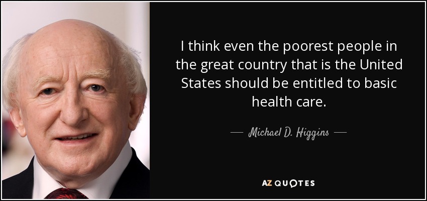 I think even the poorest people in the great country that is the United States should be entitled to basic health care. - Michael D. Higgins