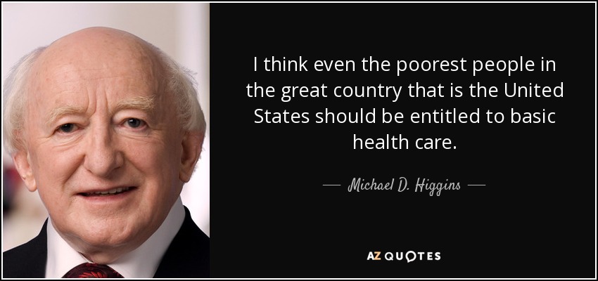I think even the poorest people in the great country that is the United States should be entitled to basic health care. - Michael D. Higgins