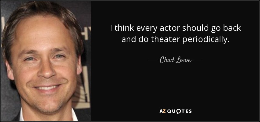 I think every actor should go back and do theater periodically. - Chad Lowe